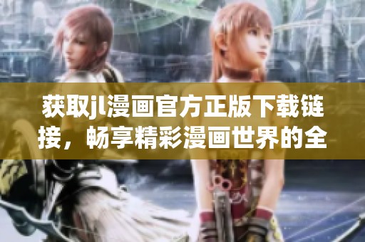 获取jl漫画官方正版下载链接，畅享精彩漫画世界的全新体验