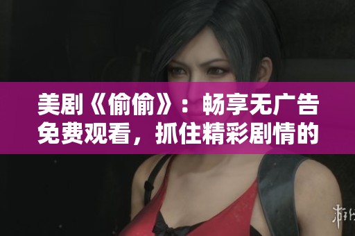 美剧《偷偷》：畅享无广告免费观看，抓住精彩剧情的每一刻