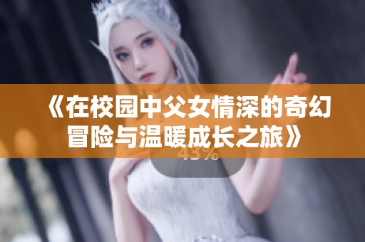 《在校园中父女情深的奇幻冒险与温暖成长之旅》