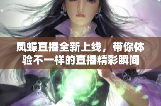 凤蝶直播全新上线，带你体验不一样的直播精彩瞬间
