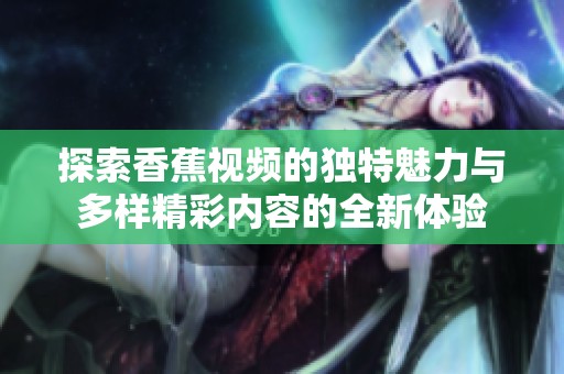 探索香蕉视频的独特魅力与多样精彩内容的全新体验