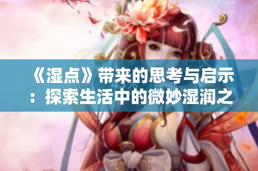 《湿点》带来的思考与启示：探索生活中的微妙湿润之处