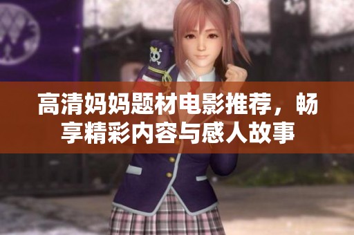 高清妈妈题材电影推荐，畅享精彩内容与感人故事