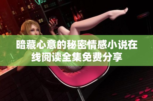 暗藏心意的秘密情感小说在线阅读全集免费分享