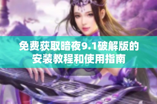 免费获取暗夜9.1破解版的安装教程和使用指南