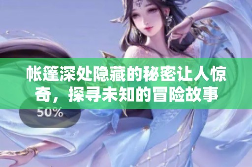 帐篷深处隐藏的秘密让人惊奇，探寻未知的冒险故事