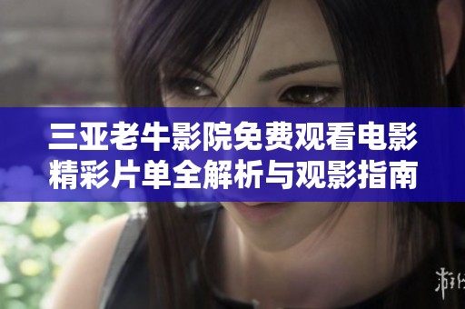 三亚老牛影院免费观看电影精彩片单全解析与观影指南