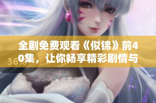 全剧免费观看《似锦》前40集，让你畅享精彩剧情与角色发展