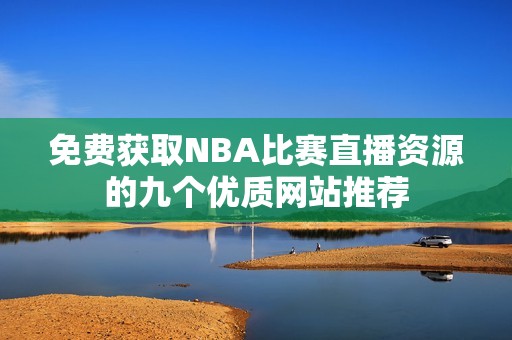免费获取NBA比赛直播资源的九个优质网站推荐