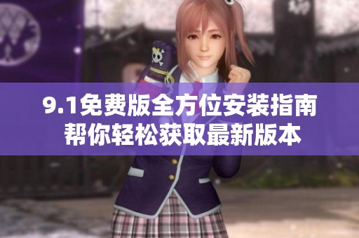 9.1免费版全方位安装指南 帮你轻松获取最新版本