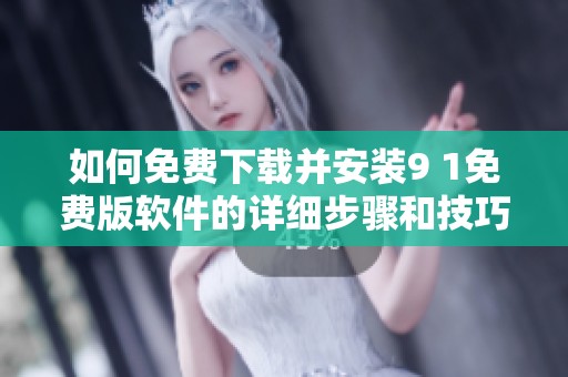 如何免费下载并安装9 1免费版软件的详细步骤和技巧