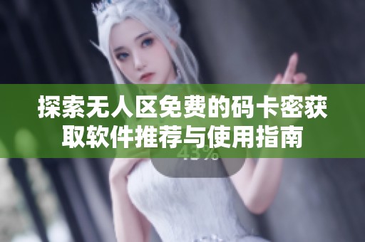 探索无人区免费的码卡密获取软件推荐与使用指南