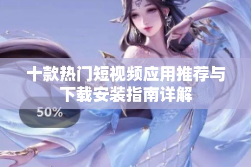 十款热门短视频应用推荐与下载安装指南详解