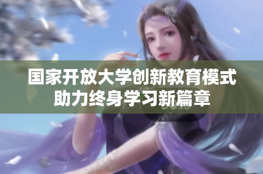 国家开放大学创新教育模式助力终身学习新篇章