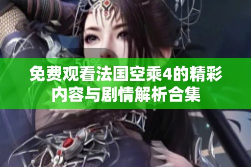 免费观看法国空乘4的精彩内容与剧情解析合集