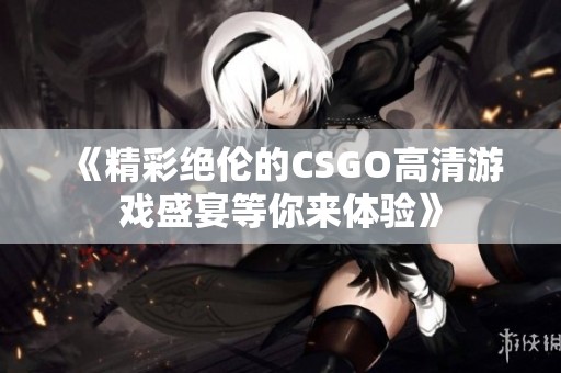 《精彩绝伦的CSGO高清游戏盛宴等你来体验》