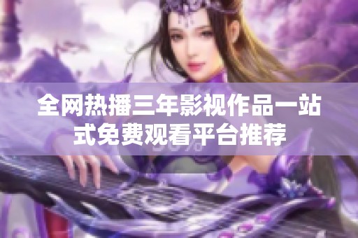 全网热播三年影视作品一站式免费观看平台推荐