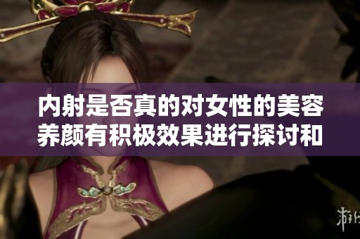 内射是否真的对女性的美容养颜有积极效果进行探讨和分析