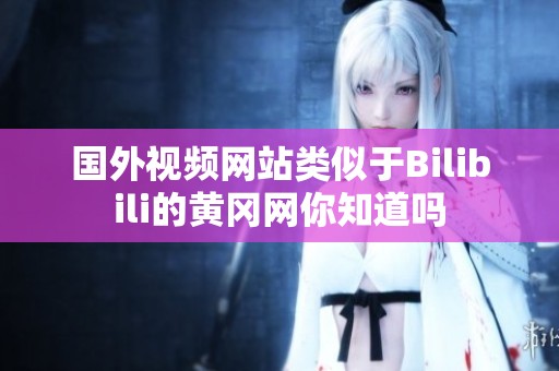 国外视频网站类似于Bilibili的黄冈网你知道吗