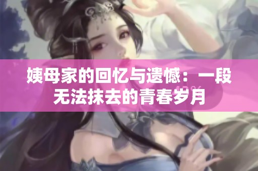 姨母家的回忆与遗憾：一段无法抹去的青春岁月