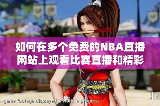如何在多个免费的NBA直播网站上观看比赛直播和精彩回放