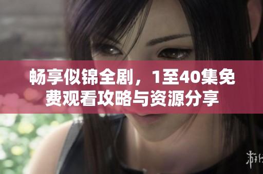 畅享似锦全剧，1至40集免费观看攻略与资源分享