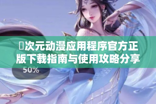 囧次元动漫应用程序官方正版下载指南与使用攻略分享