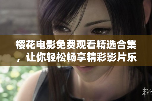樱花电影免费观看精选合集，让你轻松畅享精彩影片乐趣