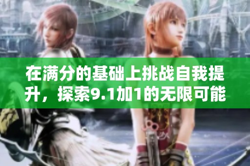 在满分的基础上挑战自我提升，探索9.1加1的无限可能性