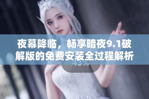 夜幕降临，畅享暗夜9.1破解版的免费安装全过程解析