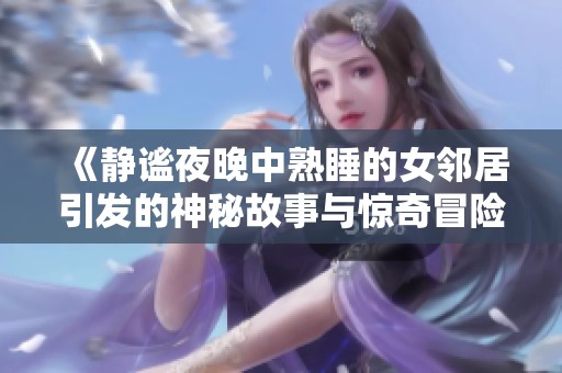 《静谧夜晚中熟睡的女邻居引发的神秘故事与惊奇冒险》