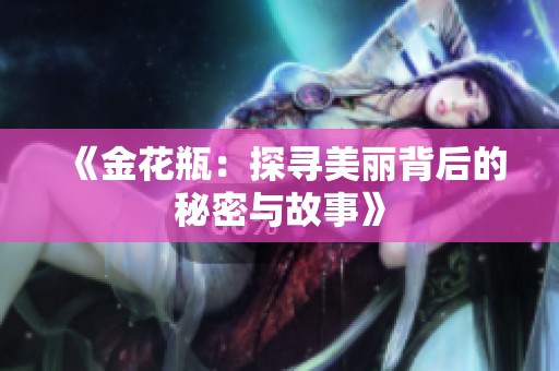 《金花瓶：探寻美丽背后的秘密与故事》