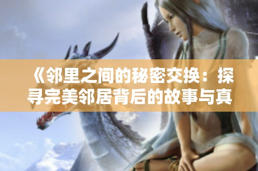 《邻里之间的秘密交换：探寻完美邻居背后的故事与真相》