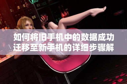 如何将旧手机中的数据成功迁移至新手机的详细步骤解析
