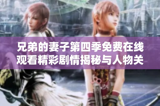 兄弟的妻子第四季免费在线观看精彩剧情揭秘与人物关系分析