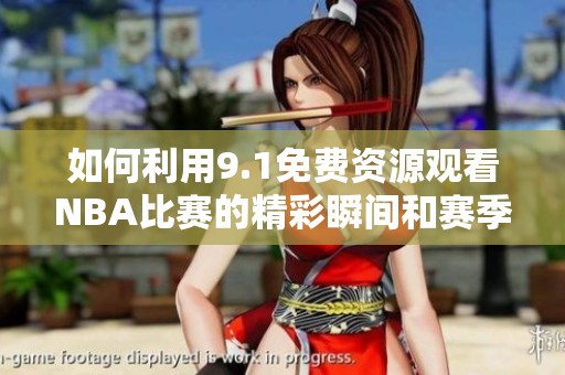 如何利用9.1免费资源观看NBA比赛的精彩瞬间和赛季亮点