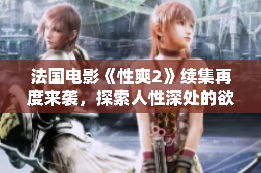 法国电影《性爽2》续集再度来袭，探索人性深处的欲望与关系