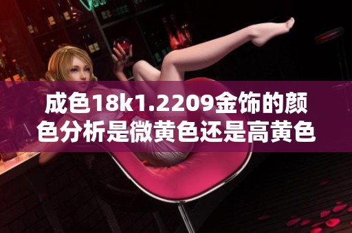 成色18k1.2209金饰的颜色分析是微黄色还是高黄色