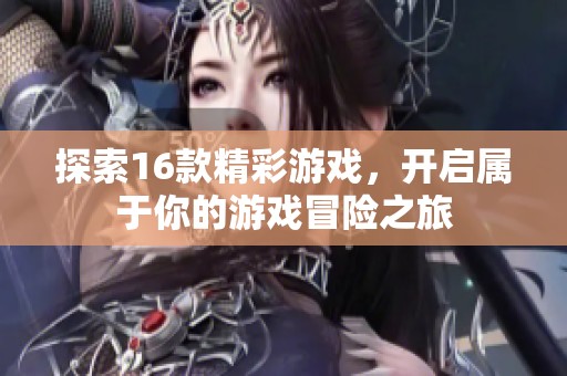 探索16款精彩游戏，开启属于你的游戏冒险之旅
