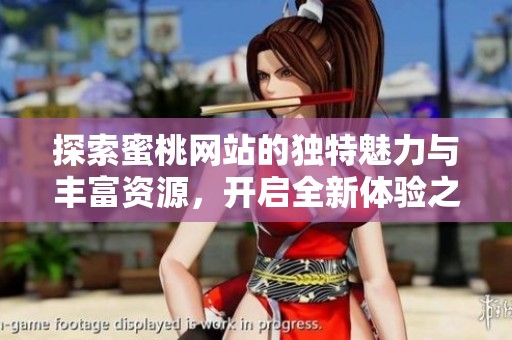 探索蜜桃网站的独特魅力与丰富资源，开启全新体验之旅