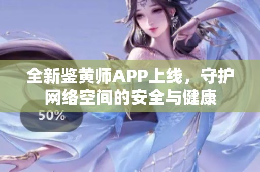 全新鉴黄师APP上线，守护网络空间的安全与健康