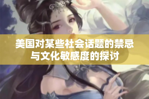 美国对某些社会话题的禁忌与文化敏感度的探讨