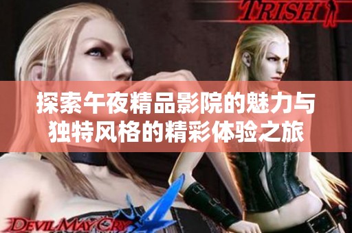探索午夜精品影院的魅力与独特风格的精彩体验之旅