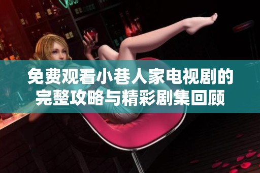 免费观看小巷人家电视剧的完整攻略与精彩剧集回顾