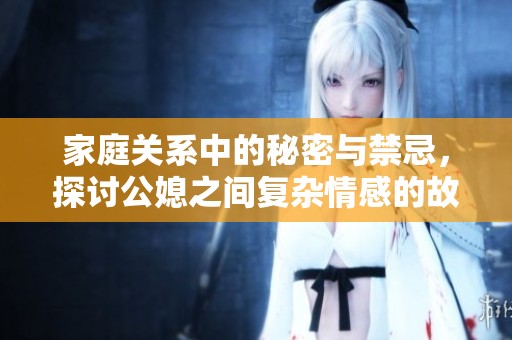 家庭关系中的秘密与禁忌，探讨公媳之间复杂情感的故事