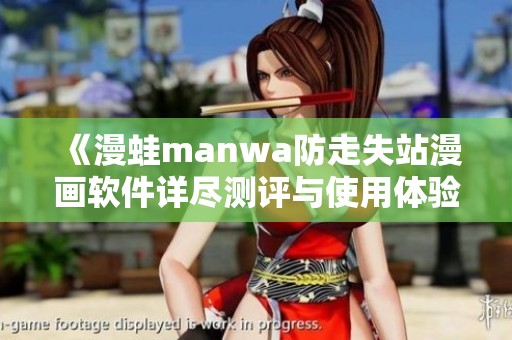 《漫蛙manwa防走失站漫画软件详尽测评与使用体验分享》