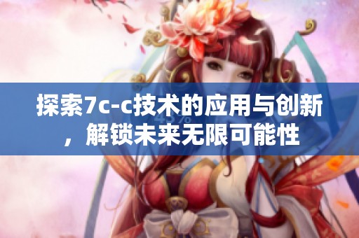 探索7c-c技术的应用与创新，解锁未来无限可能性