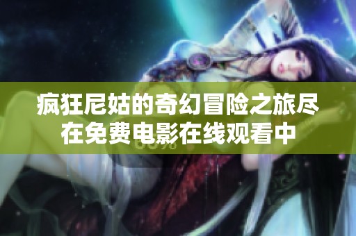 疯狂尼姑的奇幻冒险之旅尽在免费电影在线观看中