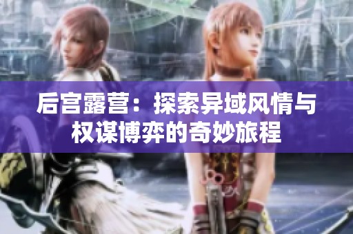 后宫露营：探索异域风情与权谋博弈的奇妙旅程
