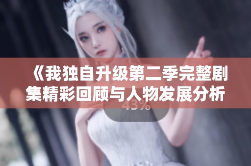《我独自升级第二季完整剧集精彩回顾与人物发展分析》